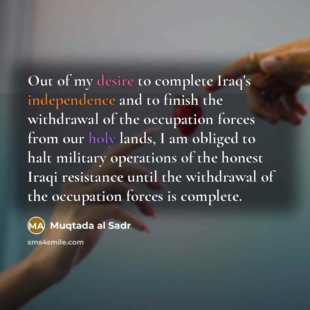 “Out of my desire to complete Iraq's independence and to…” quote by Muqtada al Sadr