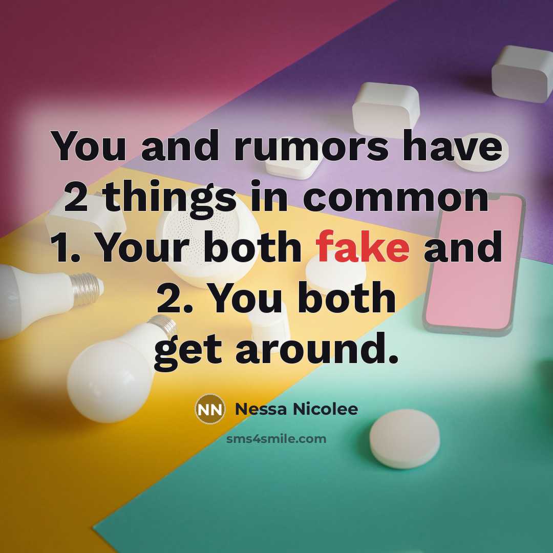 “You and rumors have 2 things in common 1. Your both fake and 2. You both get around.” quote by Nessa Nicolee