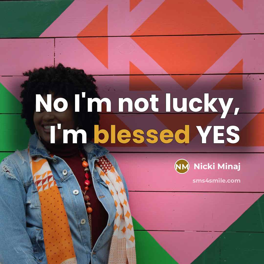 “No I'm not lucky, I'm blessed YES…” quote by Nicki Minaj