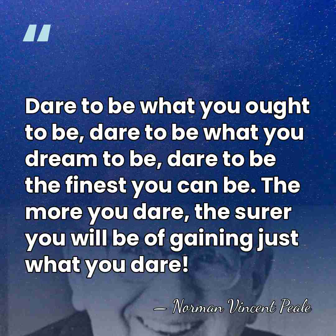 Dare to be what you ought to be, dare to be what&hellip; - Norman Vincent Peale