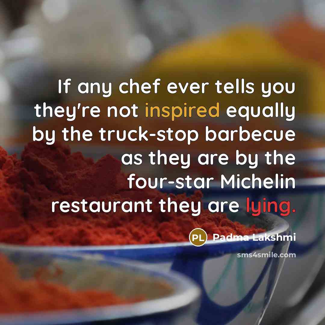 “If any chef ever tells you they're not inspired equally…” quote by Padma Lakshmi