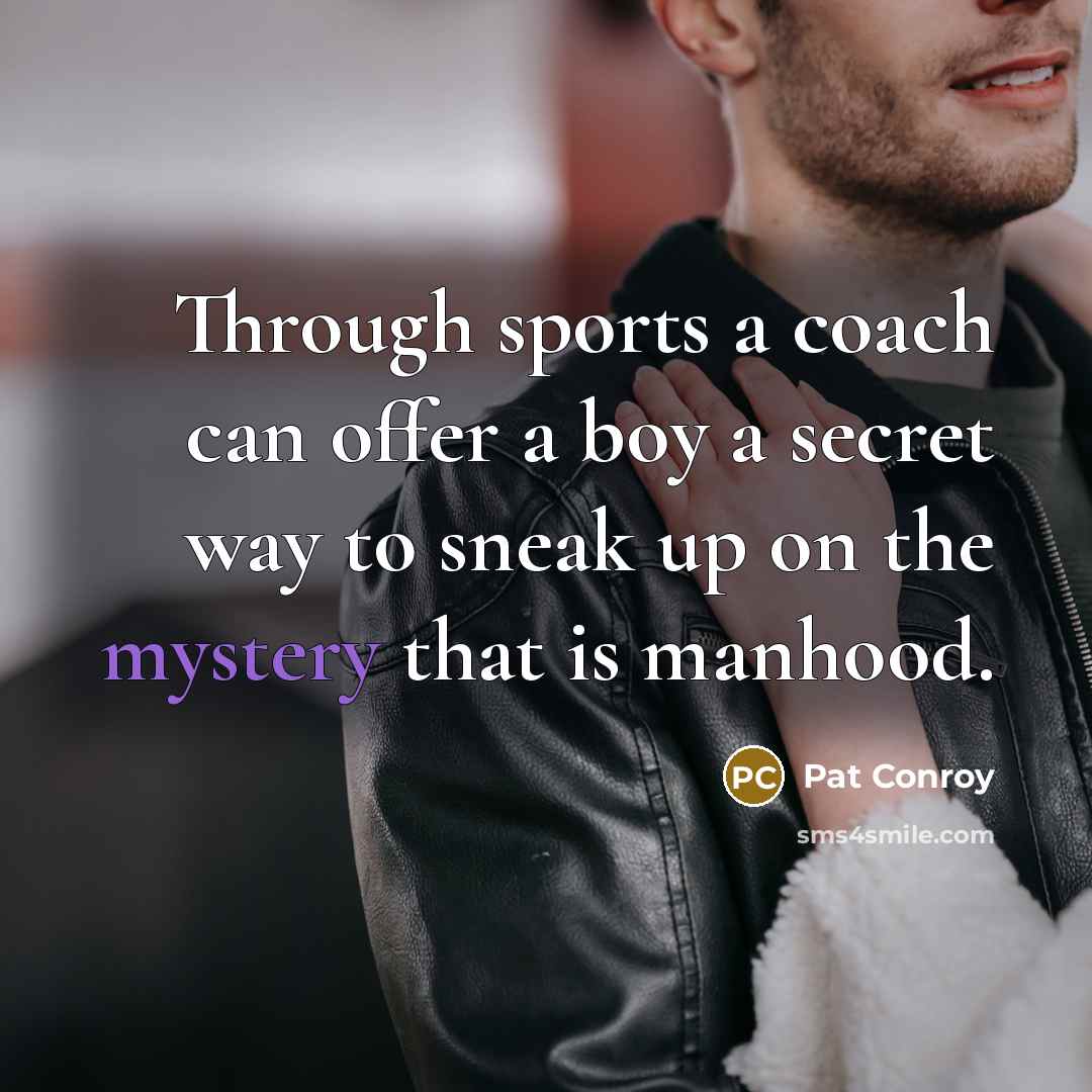 “Through sports a coach can offer a boy a secret…” quote by Pat Conroy