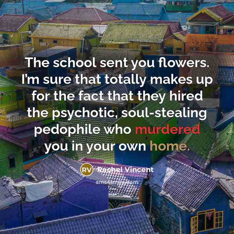 “The school sent you flowers. I’m sure that totally makes…” quote by Rachel Vincent