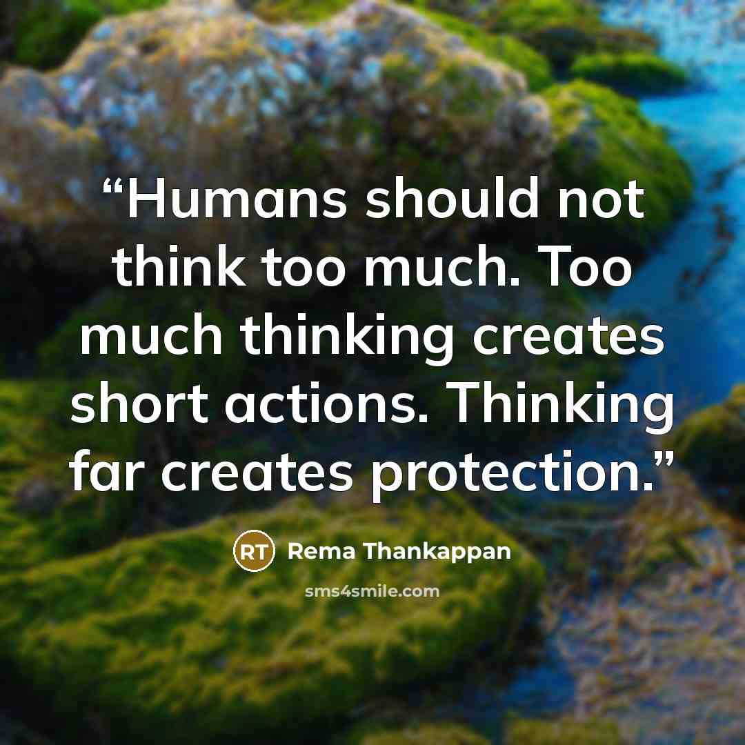 “Humans should not think too much. Too much thinking creates short actions. Thinking far creates protection.” quote by Rema Thankappan
