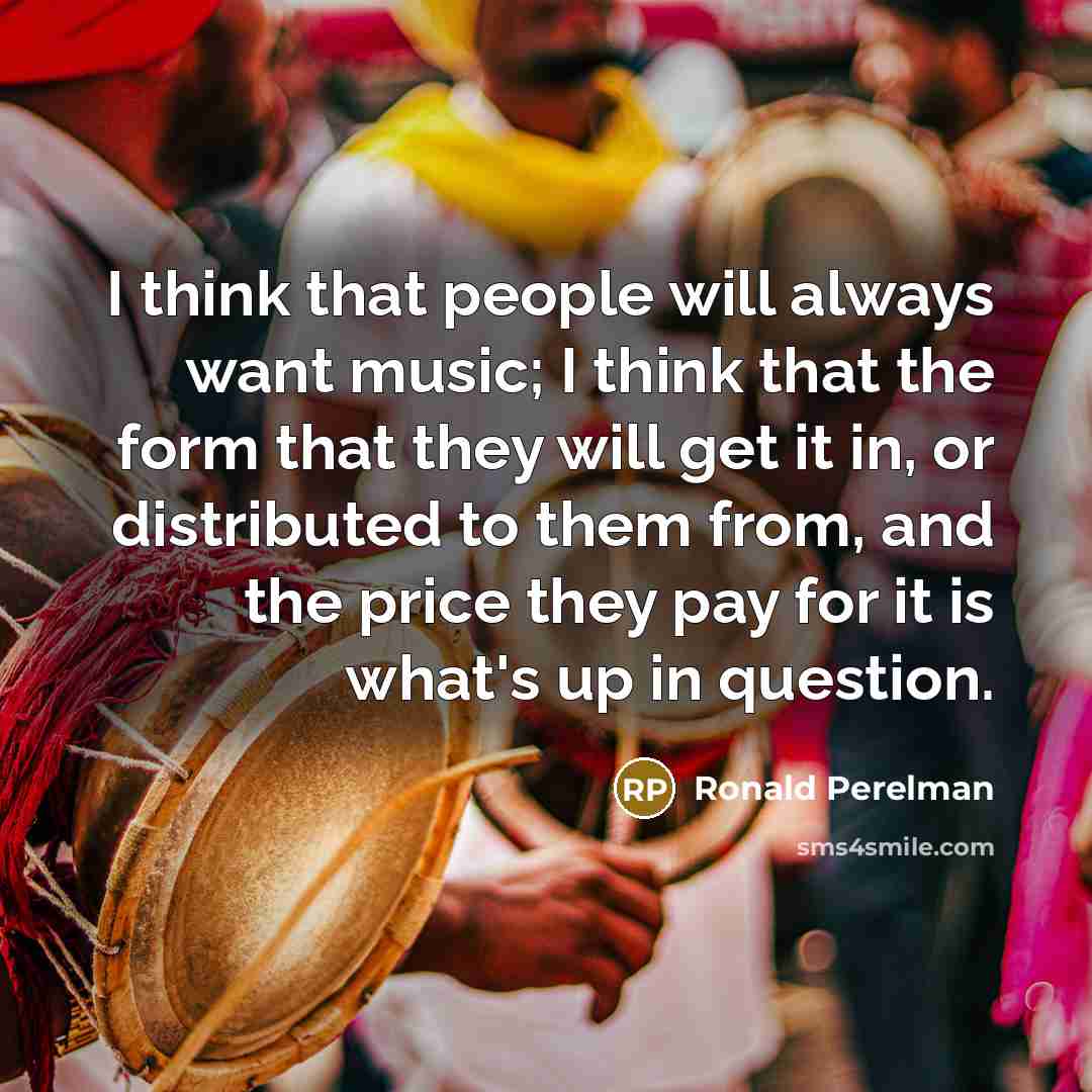 “I think that people will always want music; I think…” quote by Ronald Perelman