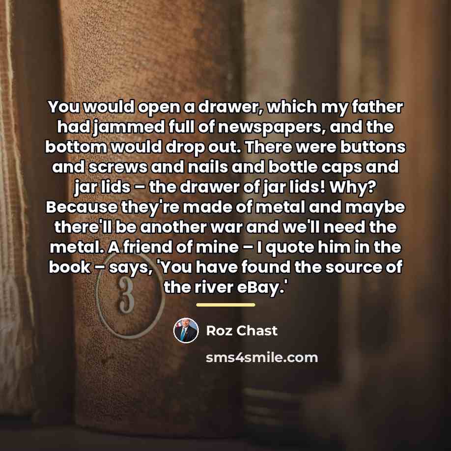“You would open a drawer, which my father had jammed…” quote by Roz Chast