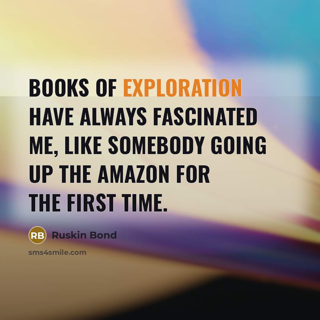 “Books of exploration have always fascinated me, like somebody going…” quote by Ruskin Bond