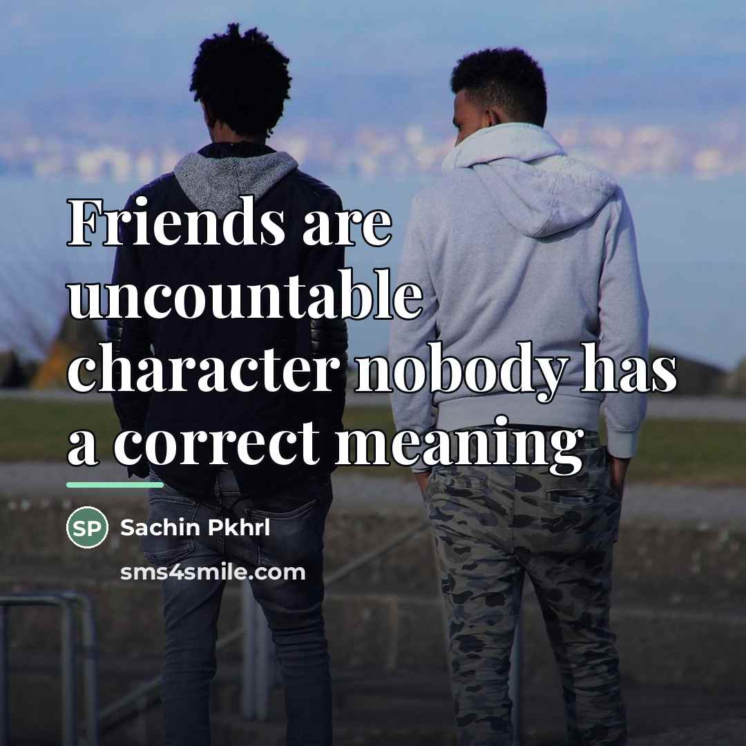 “Friends are uncountable character nobody has a correct meaning…” quote by Sachin Pkhrl