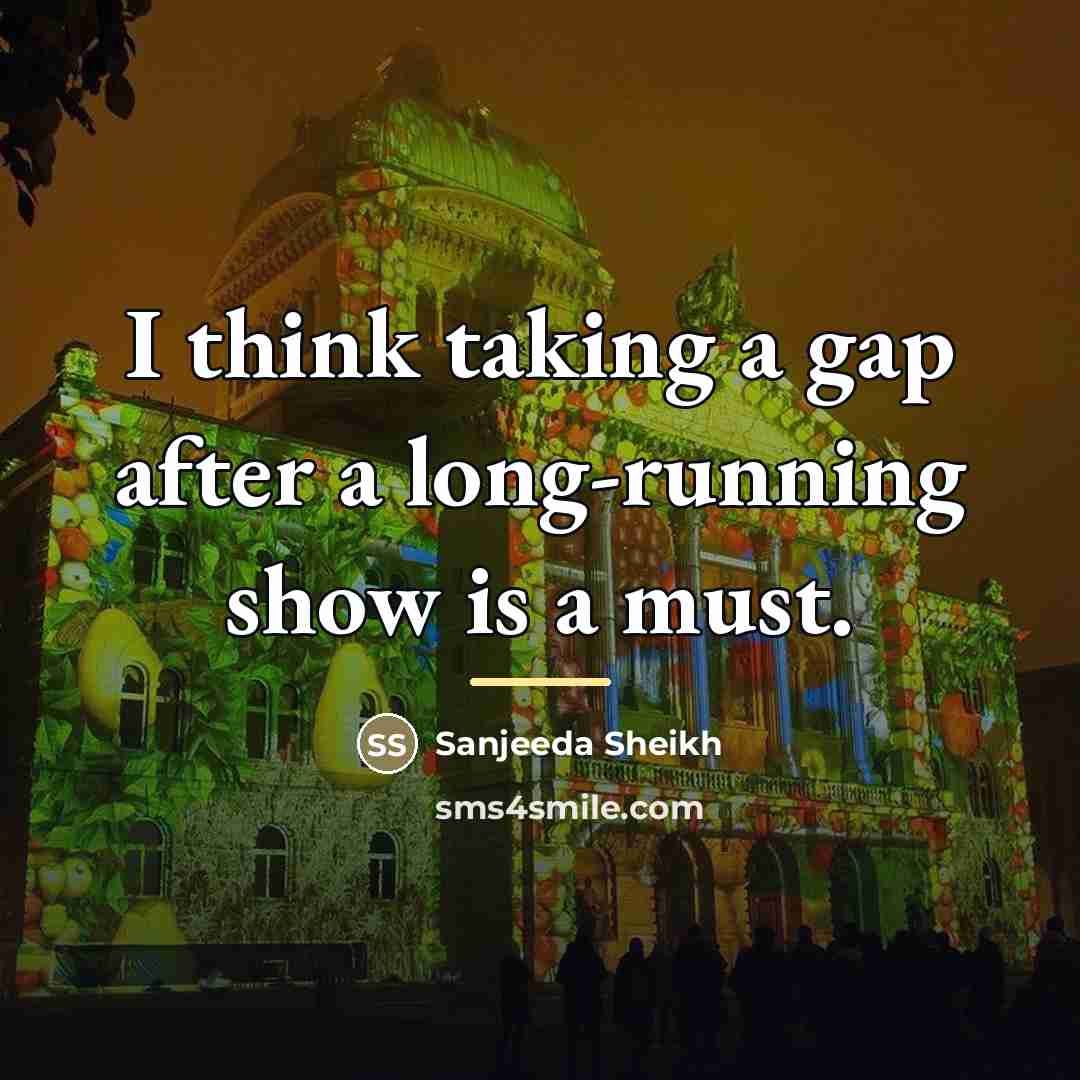 “I think taking a gap after a long-running show is…” quote by Sanjeeda Sheikh