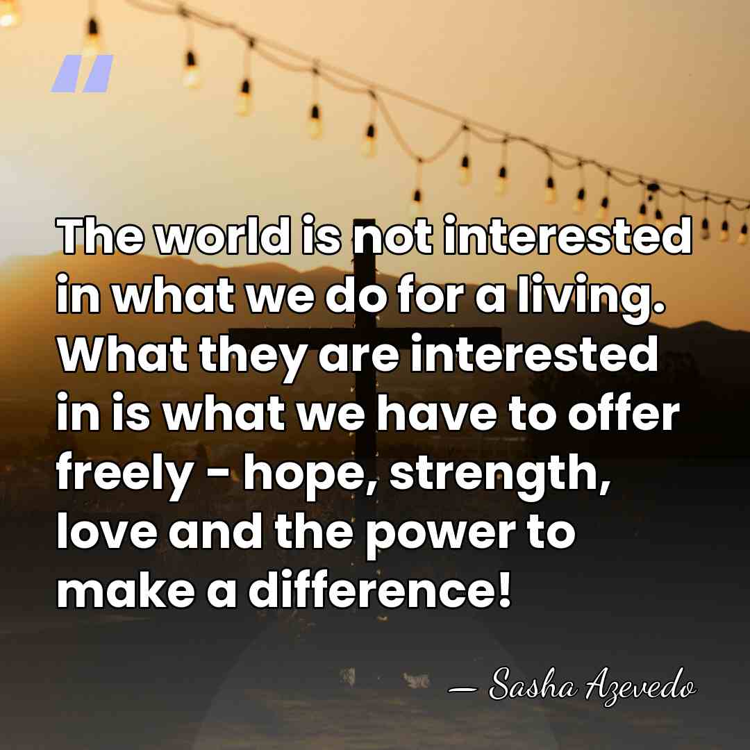 The world is not interested in what we do for a living.&hellip; - Sasha Azevedo