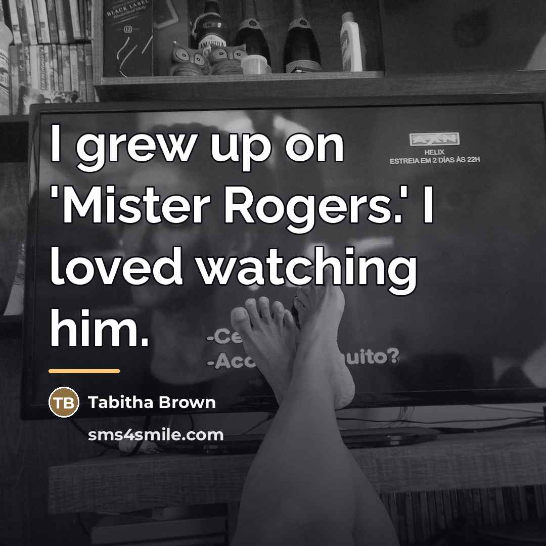“I grew up on 'Mister Rogers.' I loved watching him.…” quote by Tabitha Brown