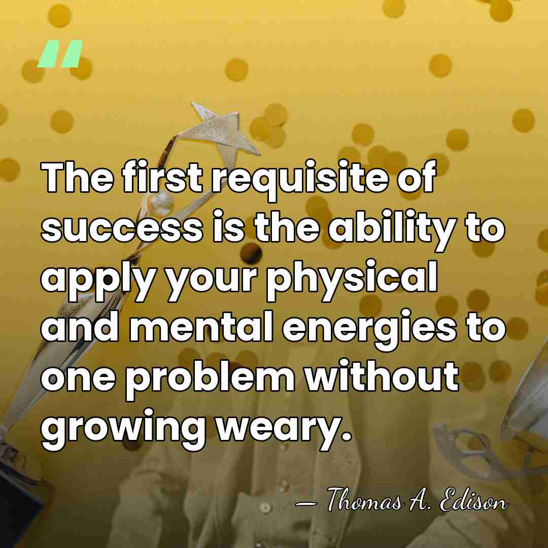 The first requisite of success is the ability to apply your physical&hellip; - Thomas Edison