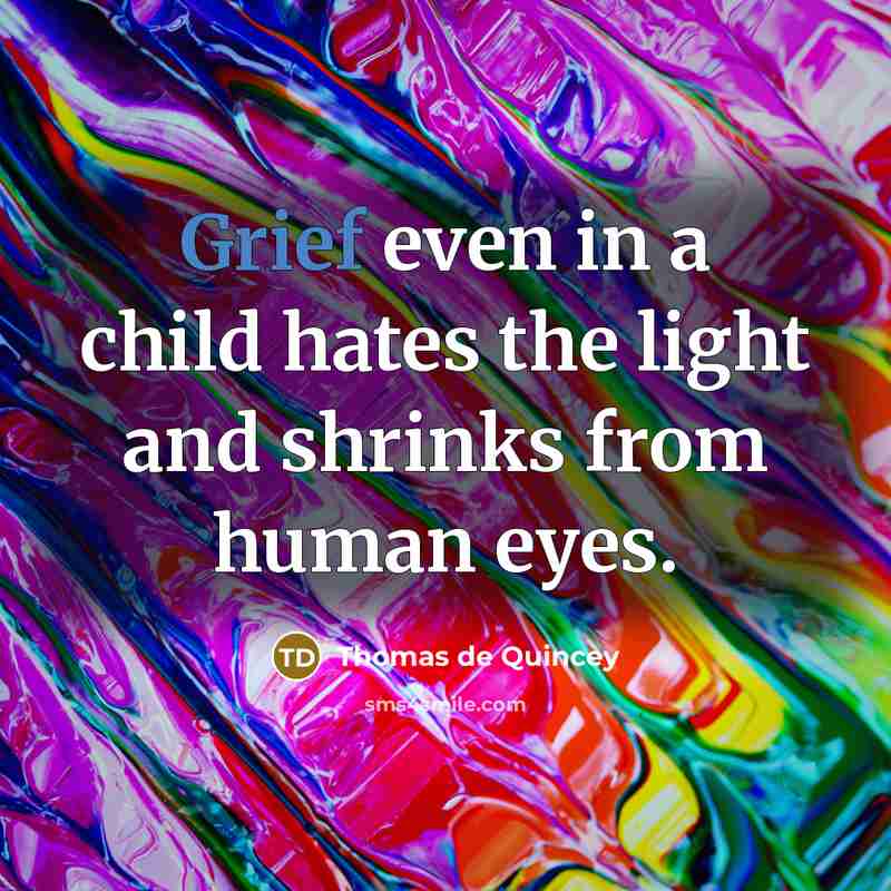 “Grief even in a child hates the light and shrinks…” quote by Thomas de Quincey