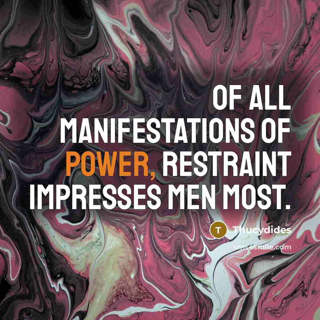 “Of all manifestations of power, restraint impresses men most.” quote by Thucydides