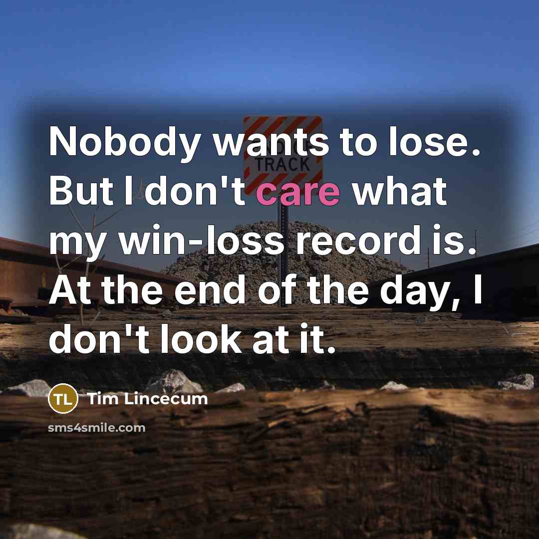 “Nobody wants to lose. But I don't care what my…” quote by Tim Lincecum