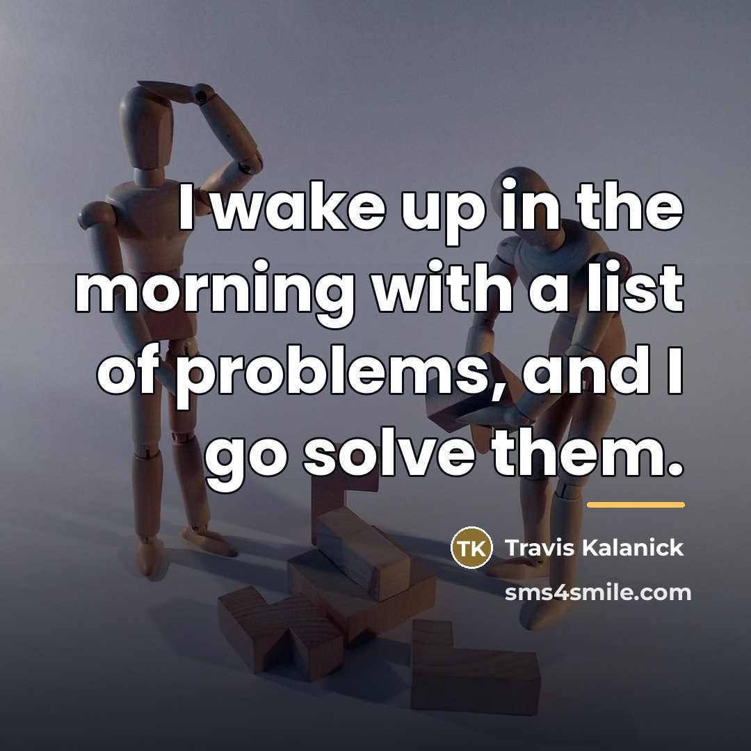 “I wake up in the morning with a list of…” quote by Travis Kalanick