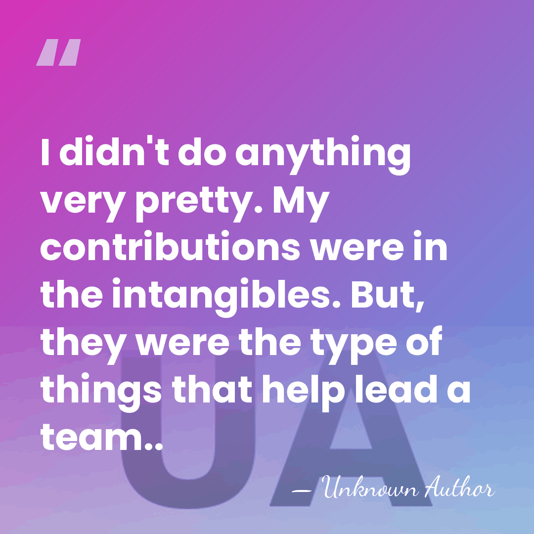 I didn't do anything very pretty. My contributions were in the intangibles.&hellip; - Unknown Author