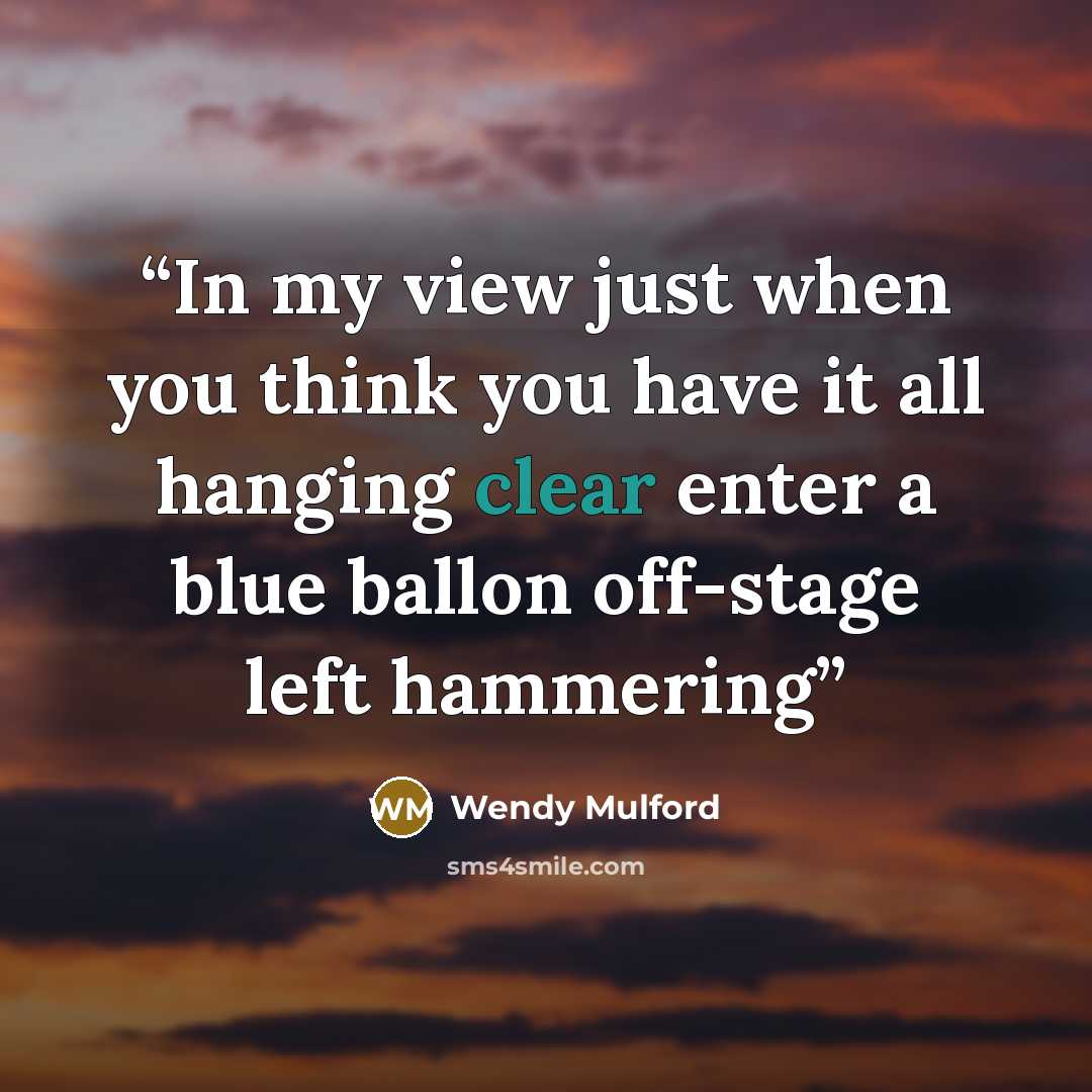 “In my view just when you think you have it all hanging clear enter a blue ballon off-stage left hammering” quote by Wendy Mulford