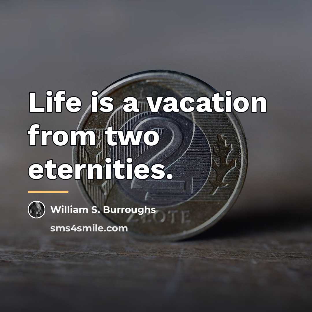 “Life is a vacation from two eternities.…” quote by William S. Burroughs