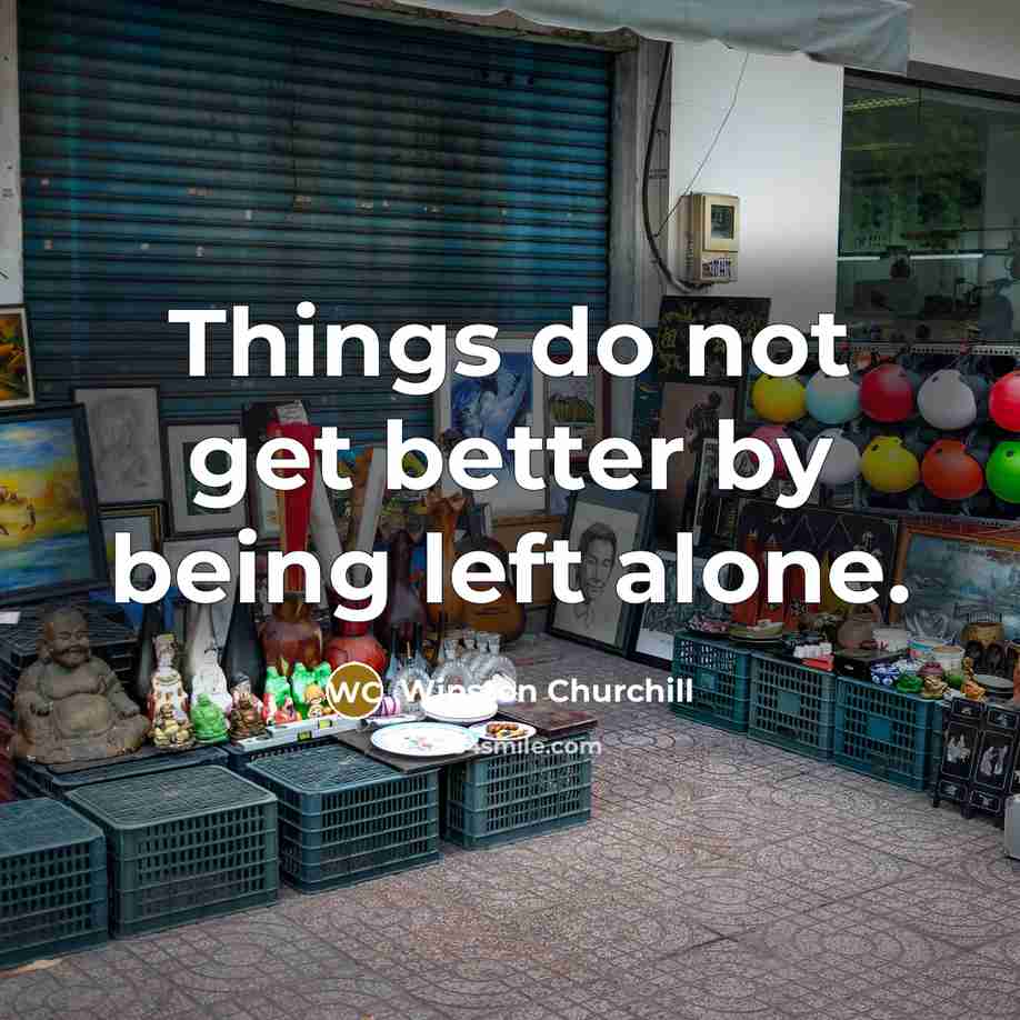 “Things do not get better by being left alone.…” quote by Winston Churchill