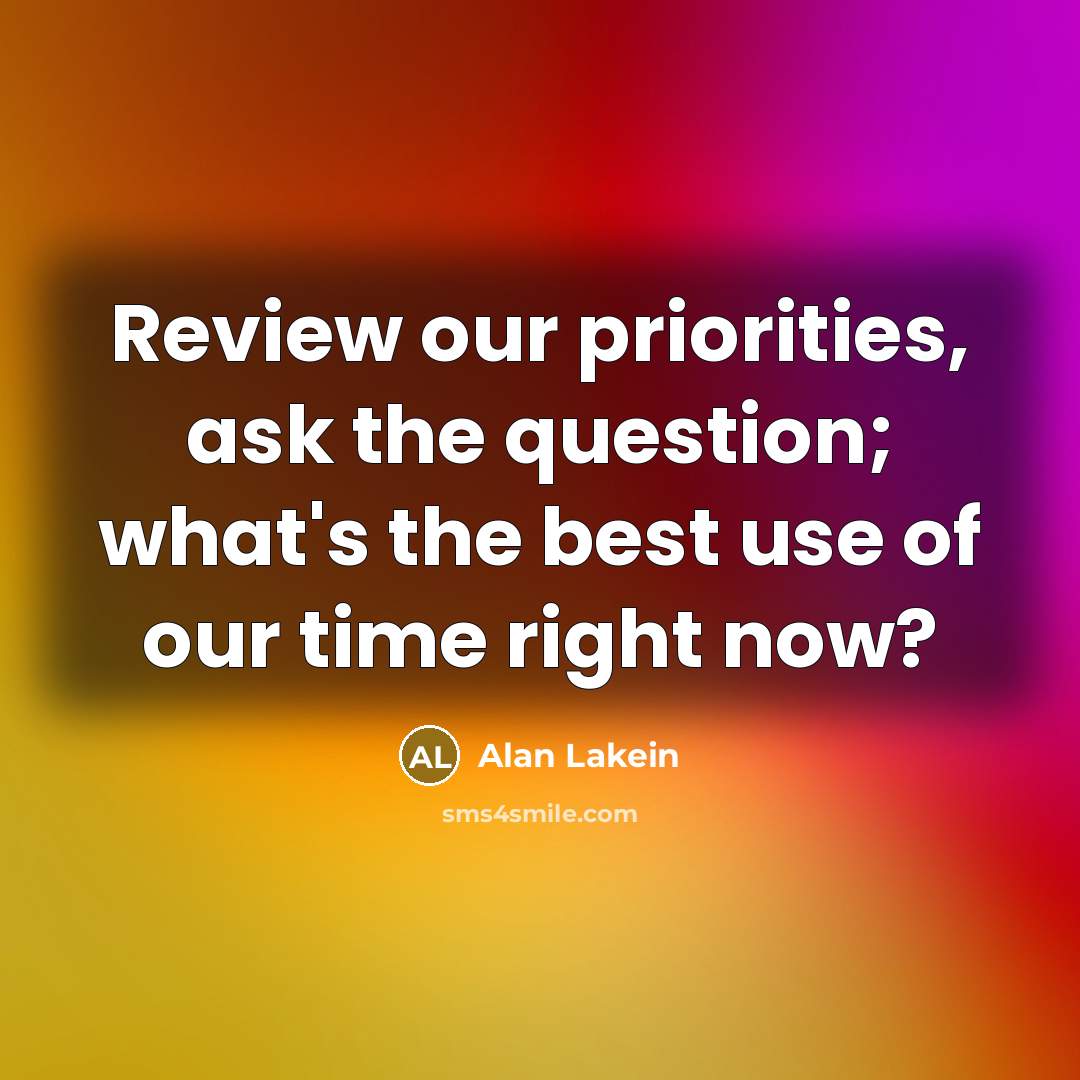 “Review our priorities, ask the question; what's the best use…” quote by Alan Lakein