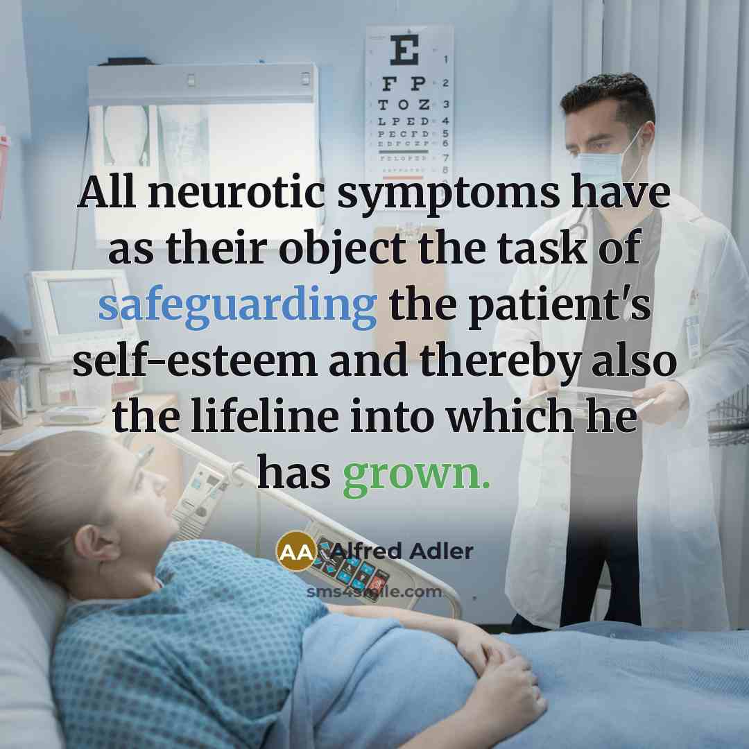 “All neurotic symptoms have as their object the task of safeguarding the patient's self-esteem and thereby also the lifeline into which he has grown.” quote by Alfred Adler
