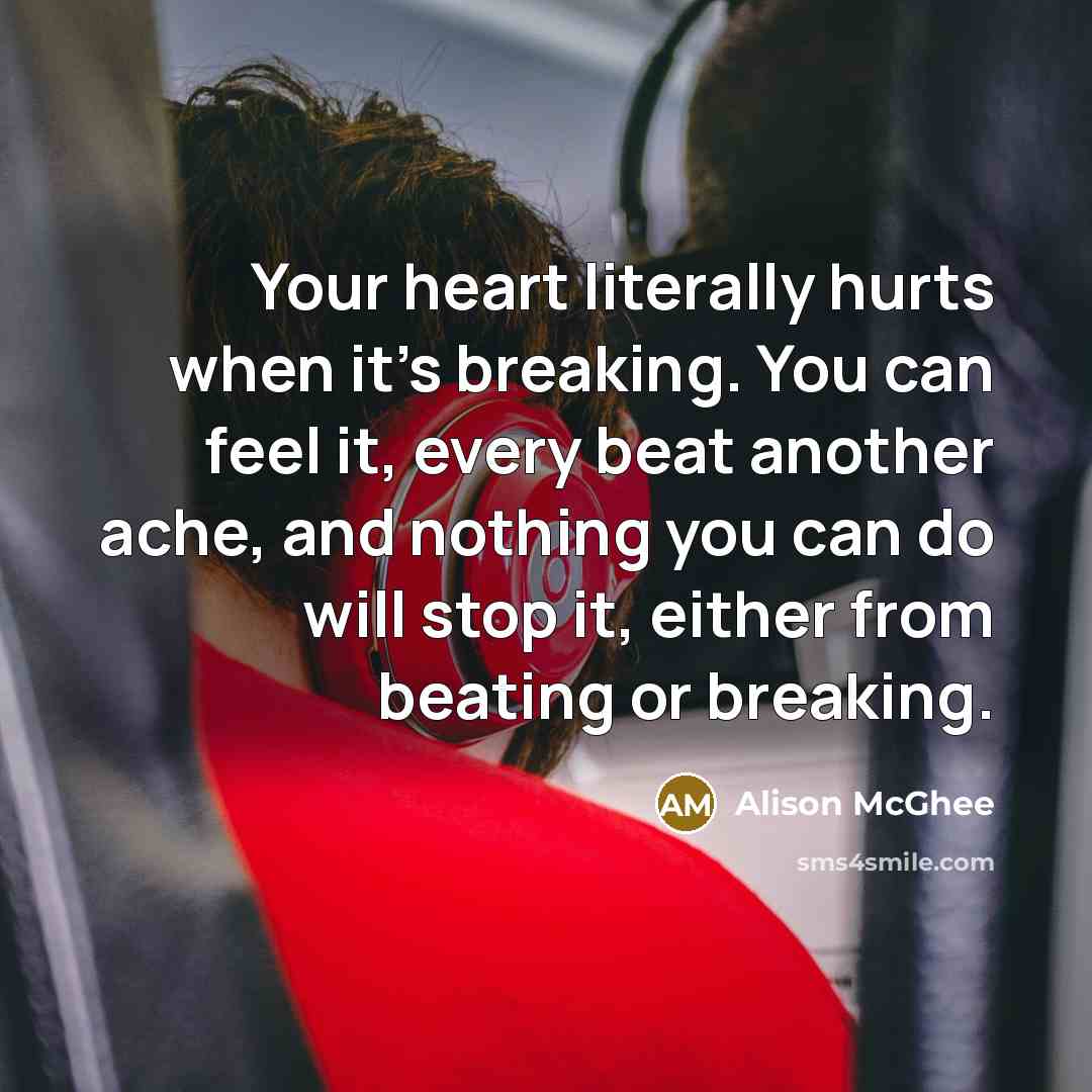 “Your heart literally hurts when it's breaking. You can feel…” quote by Alison McGhee