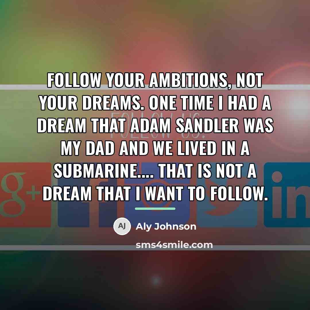 “Follow your ambitions, not your dreams. One time I had…” quote by Aly Johnson