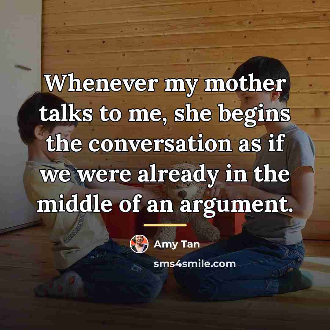 “Whenever my mother talks to me, she begins the conversation…” quote by Amy Tan