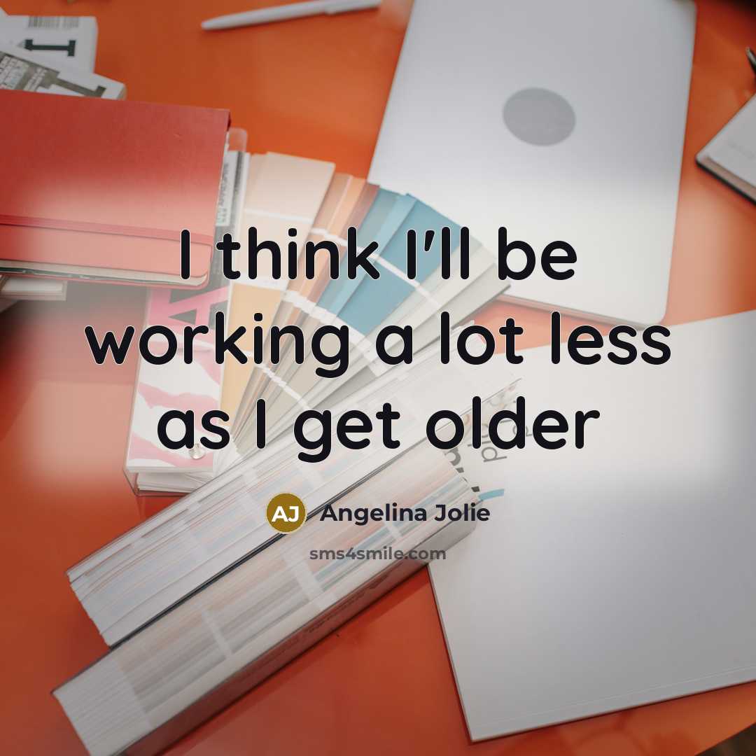 “I think I'll be working a lot less as I…” quote by Angelina Jolie