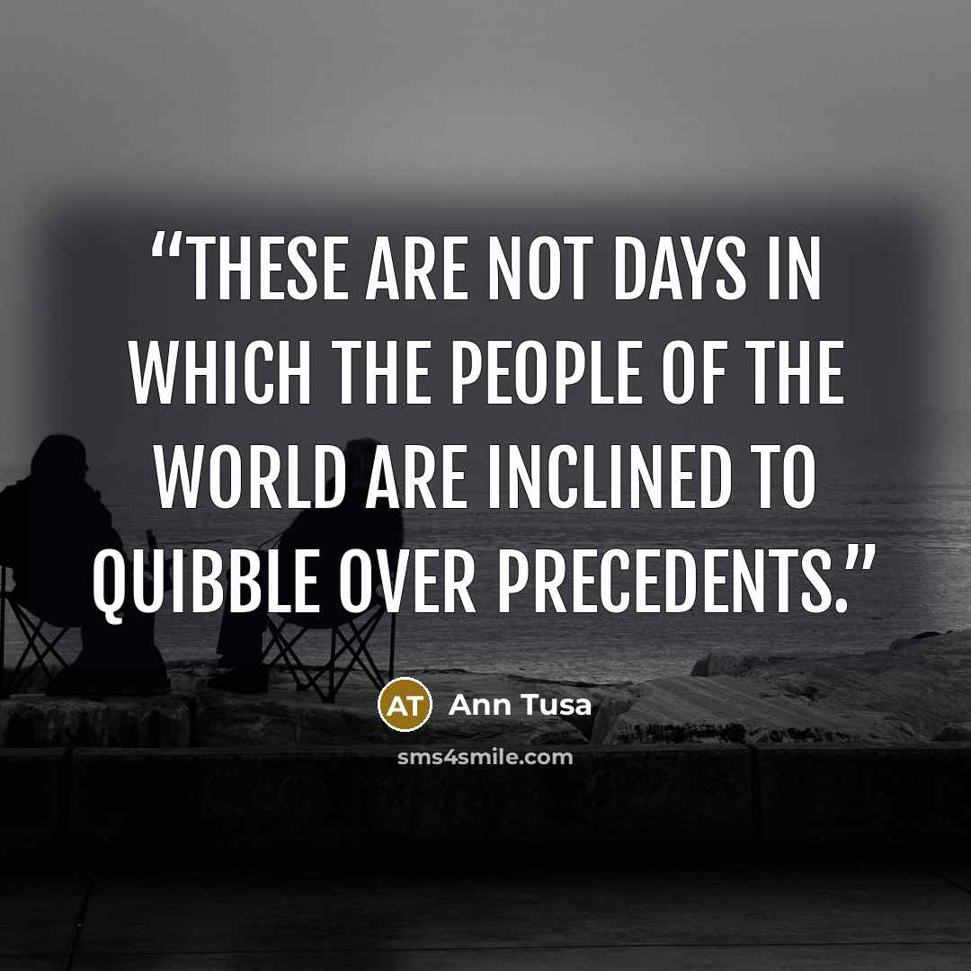 “these are not days in which the people of the world are inclined to quibble over precedents.” quote by Ann Tusa