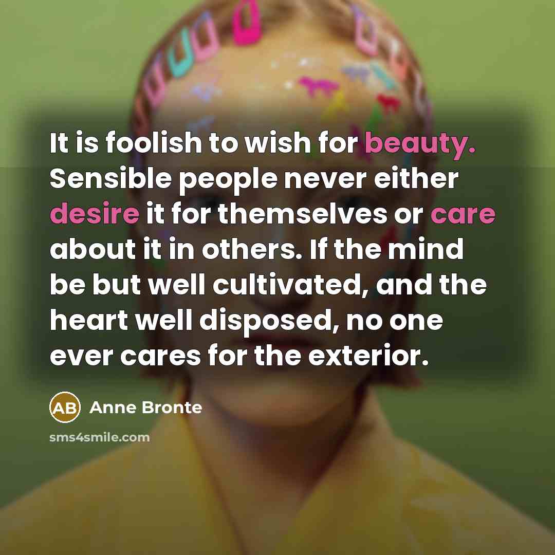 “It is foolish to wish for beauty. Sensible people never…” quote by Anne Bronte