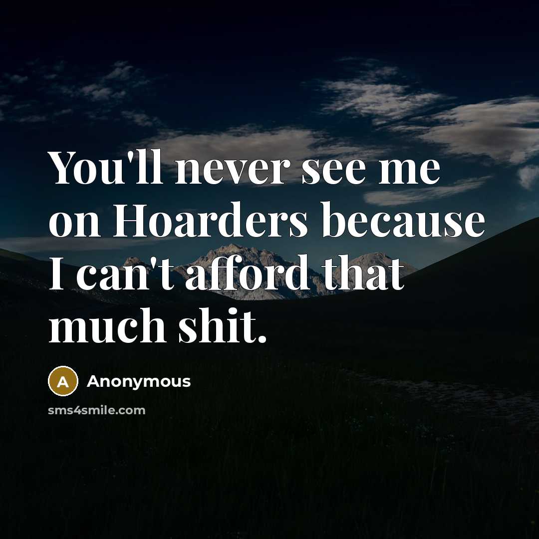 “You'll never see me on Hoarders because I can't afford…” quote by Anonymous