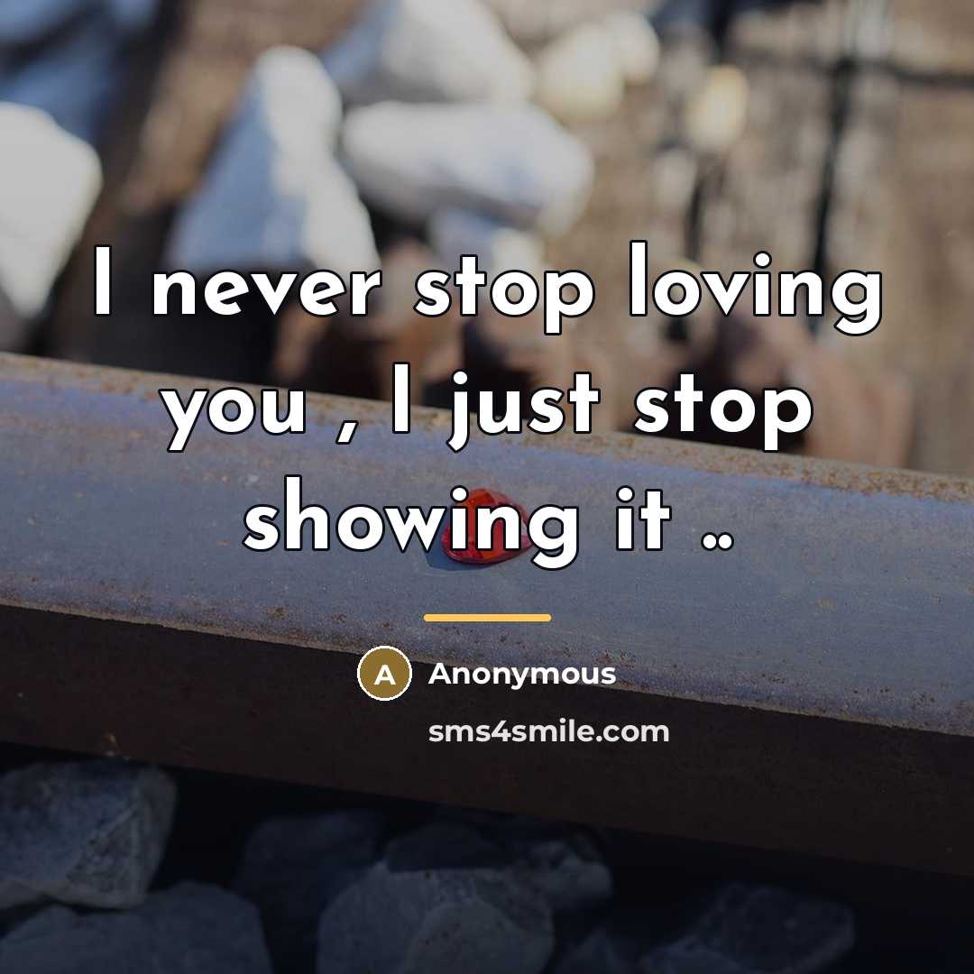 “I never stop loving you , I just stop showing…” quote by Anonymous