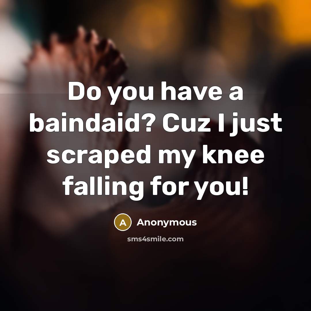 “Do you have a baindaid? Cuz I just scraped my…” quote by Anonymous