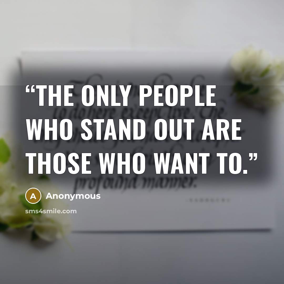 “The only people who stand out are those who want to.” quote by Anonymous