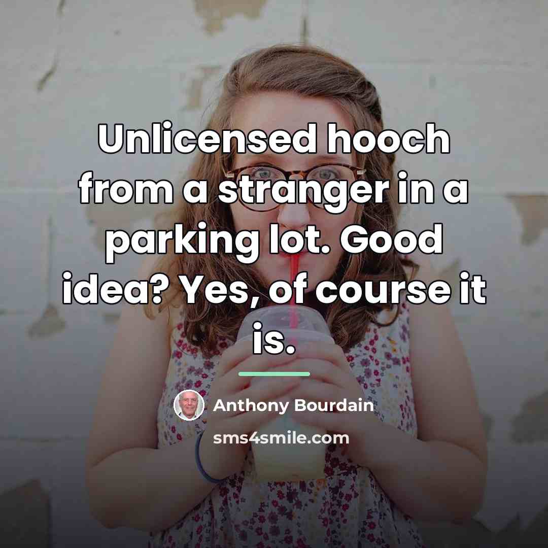 “Unlicensed hooch from a stranger in a parking lot. Good…” quote by Anthony Bourdain