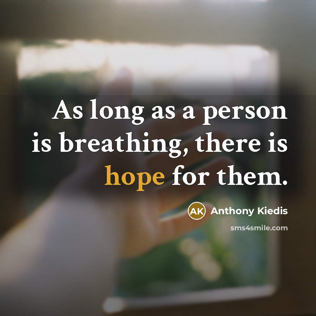 “As long as a person is breathing, there is hope…” quote by Anthony Kiedis