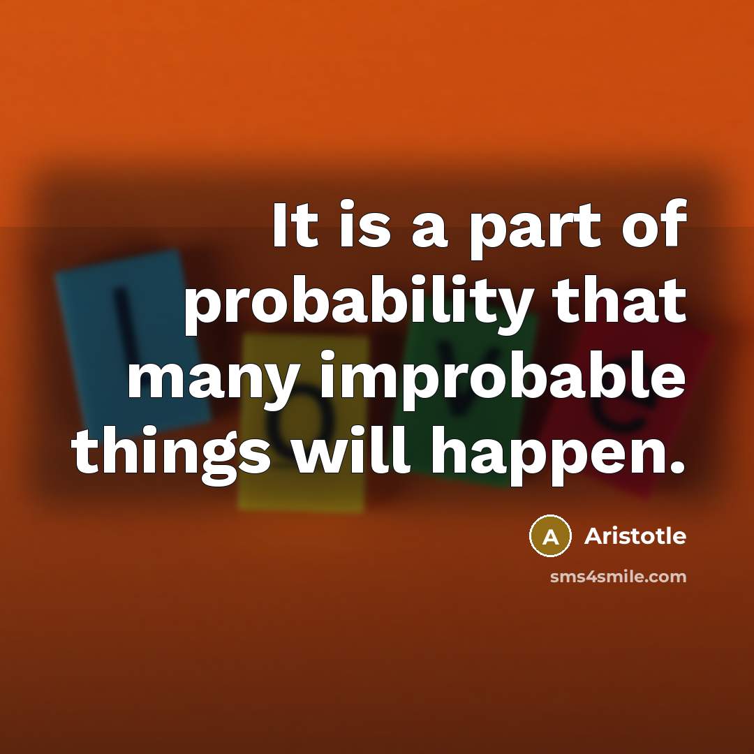 “It is a part of probability that many improbable things…” quote by Aristotle