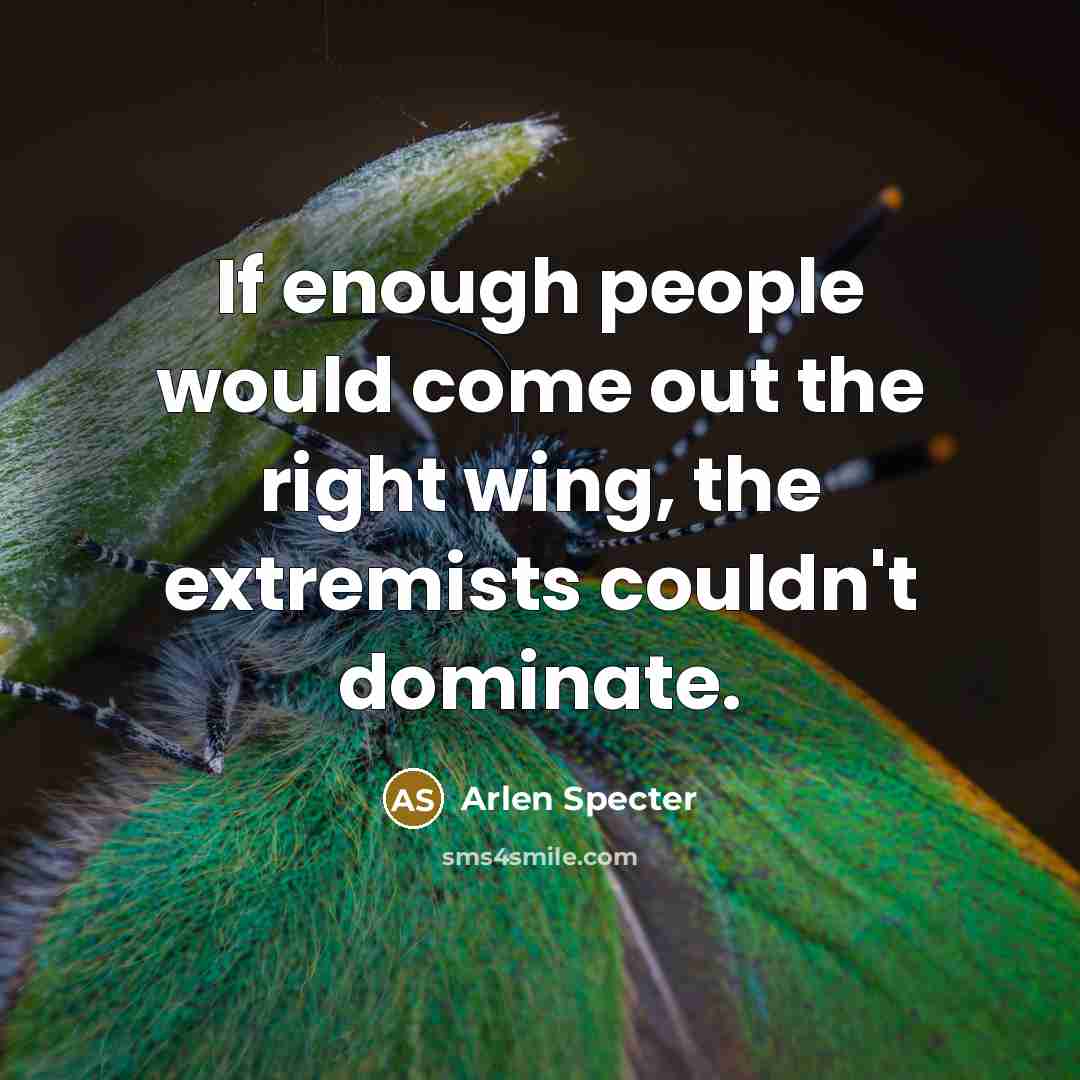 “If enough people would come out the right wing, the…” quote by Arlen Specter