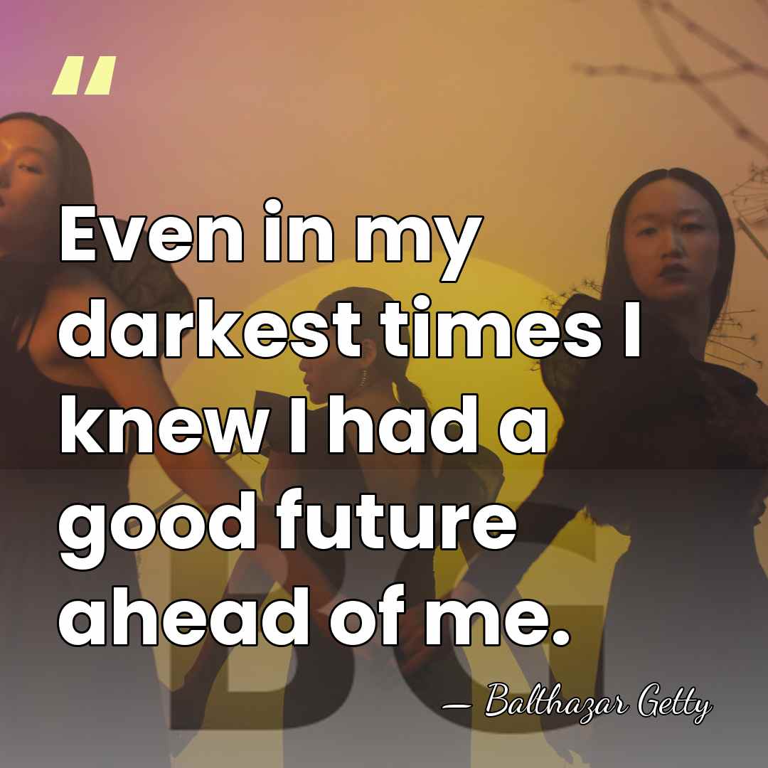 Even in my darkest times I knew I had a good future&hellip; - Balthazar Getty