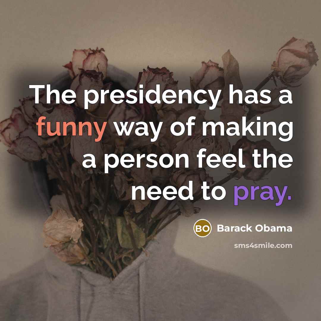 “The presidency has a funny way of making a person…” quote by Barack Obama