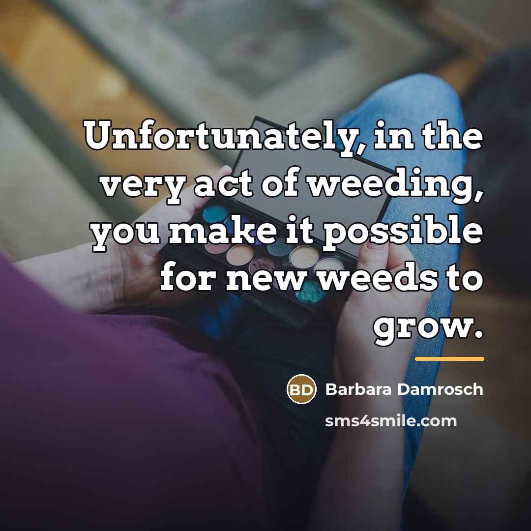 “Unfortunately, in the very act of weeding, you make it…” quote by Barbara Damrosch