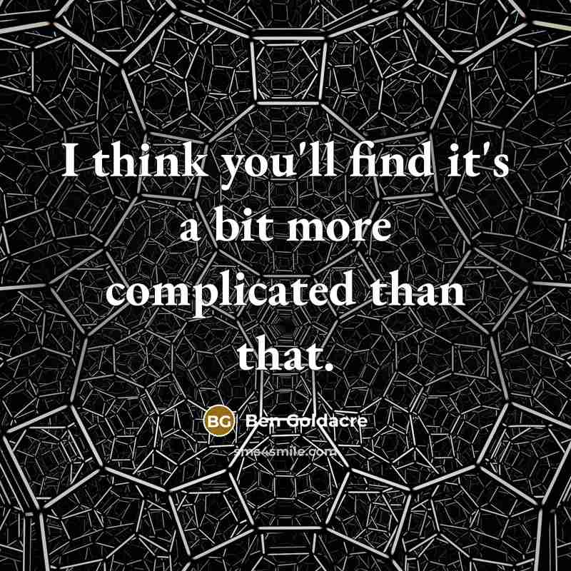 “I think you'll find it's a bit more complicated than…” quote by Ben Goldacre