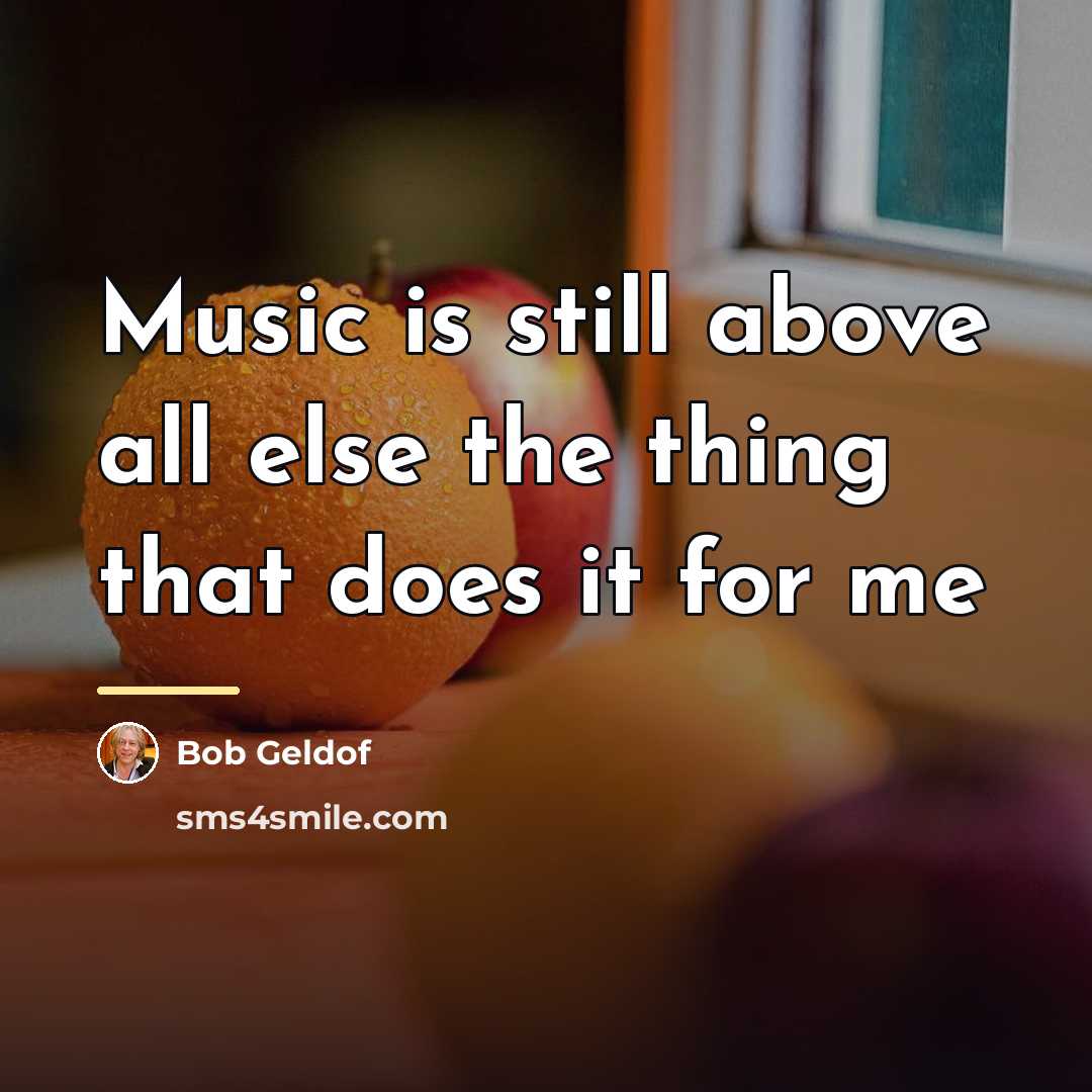 “Music is still above all else the thing that does…” quote by Bob Geldof