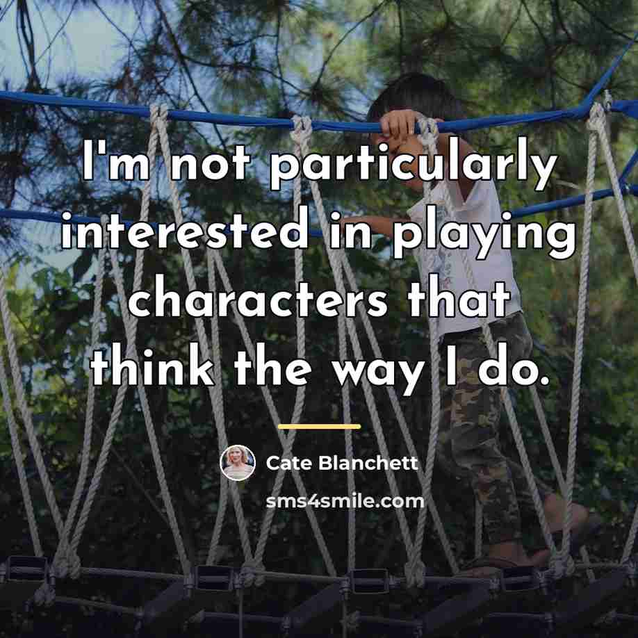 “I'm not particularly interested in playing characters that think the…” quote by Cate Blanchett