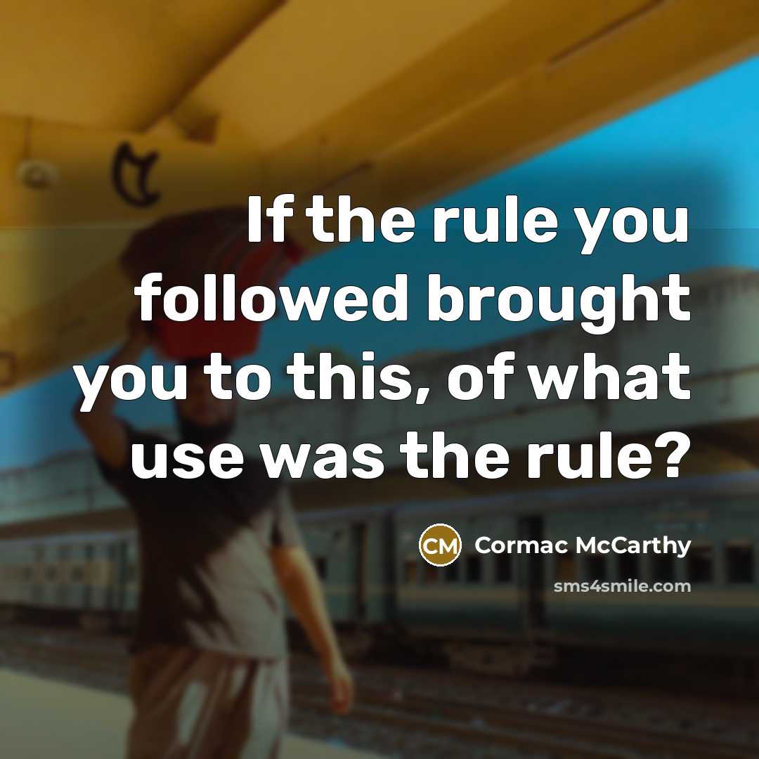“If the rule you followed brought you to this, of…” quote by Cormac McCarthy
