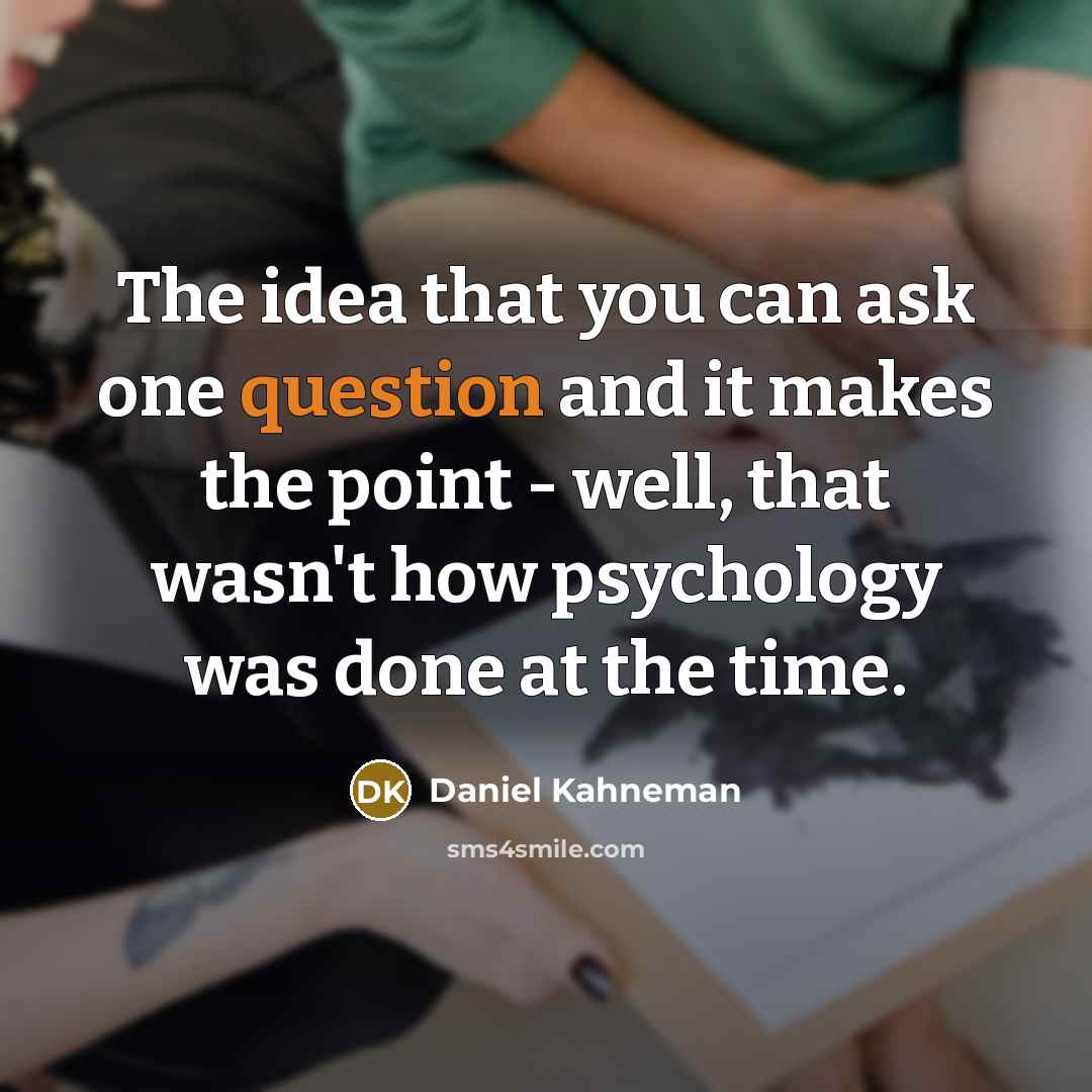 “The idea that you can ask one question and it makes the point - well, that wasn't how psychology was done at the time.” quote by Daniel Kahneman