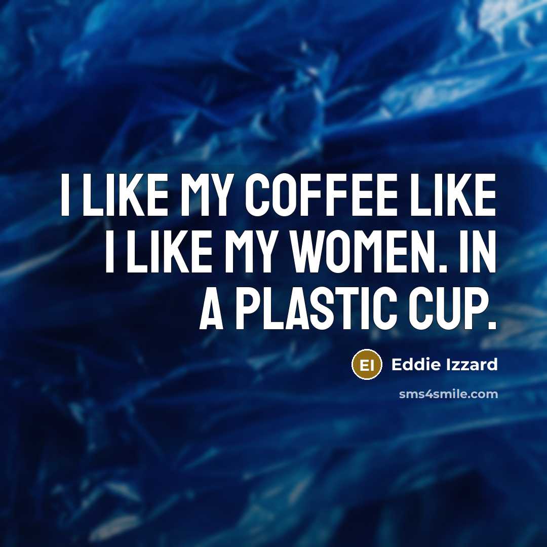 “I like my coffee like I like my women. In…” quote by Eddie Izzard