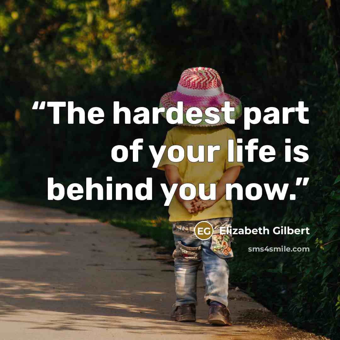 “The hardest part of your life is behind you now.” quote by Elizabeth Gilbert